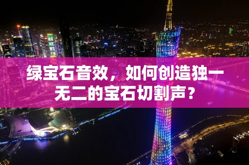 绿宝石音效，如何创造独一无二的宝石切割声？
