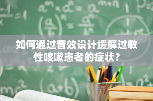 如何通过音效设计缓解过敏性咳嗽患者的症状？