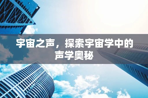 宇宙之声，探索宇宙学中的声学奥秘