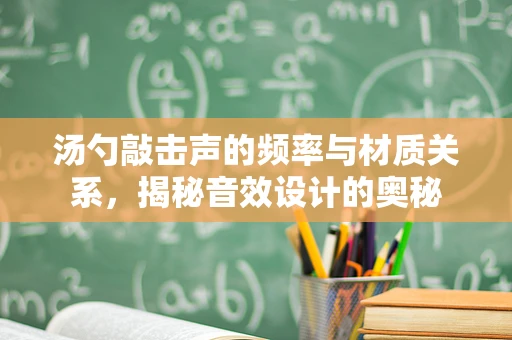 汤勺敲击声的频率与材质关系，揭秘音效设计的奥秘