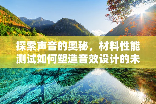 探索声音的奥秘，材料性能测试如何塑造音效设计的未来？