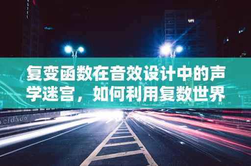 复变函数在音效设计中的声学迷宫，如何利用复数世界优化音频效果？
