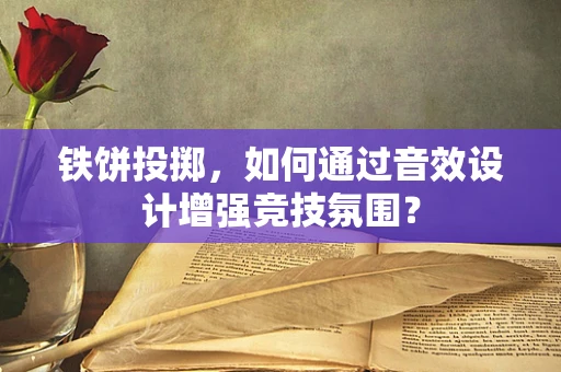 铁饼投掷，如何通过音效设计增强竞技氛围？