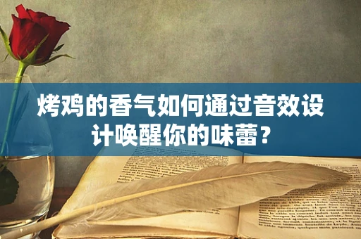烤鸡的香气如何通过音效设计唤醒你的味蕾？