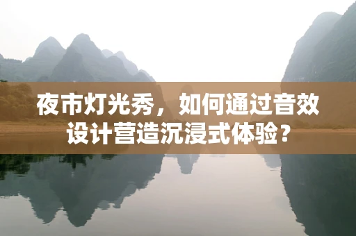 夜市灯光秀，如何通过音效设计营造沉浸式体验？
