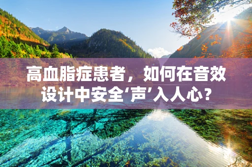高血脂症患者，如何在音效设计中安全‘声’入人心？