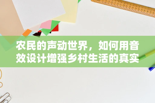 农民的声动世界，如何用音效设计增强乡村生活的真实感？