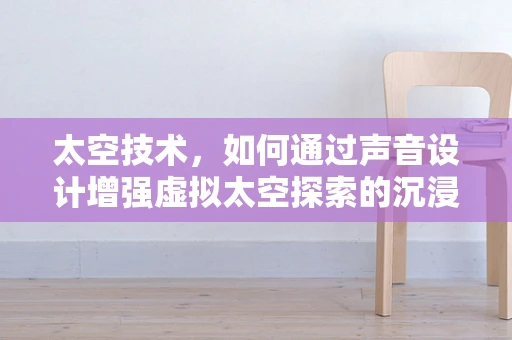 太空技术，如何通过声音设计增强虚拟太空探索的沉浸感？