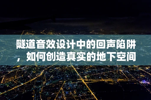 隧道音效设计中的回声陷阱，如何创造真实的地下空间体验？