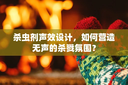 杀虫剂声效设计，如何营造无声的杀戮氛围？