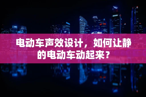 电动车声效设计，如何让静的电动车动起来？