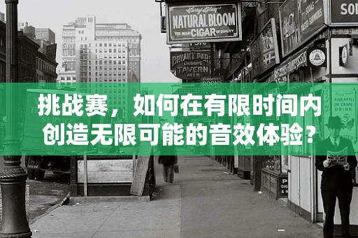 挑战赛，如何在有限时间内创造无限可能的音效体验？