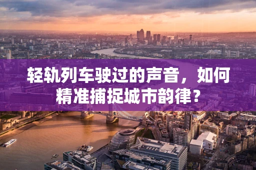 轻轨列车驶过的声音，如何精准捕捉城市韵律？