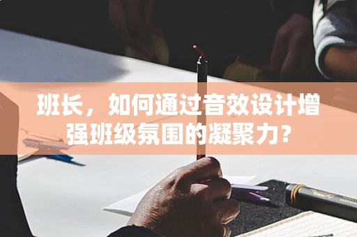 班长，如何通过音效设计增强班级氛围的凝聚力？