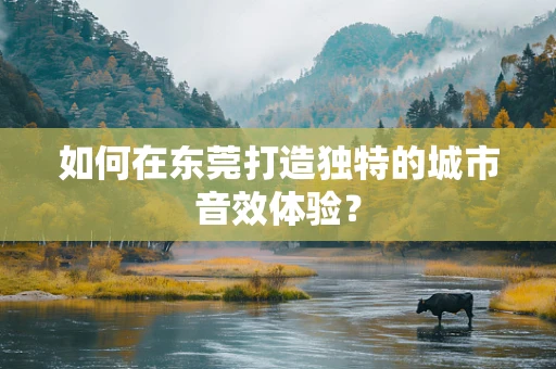 如何在东莞打造独特的城市音效体验？