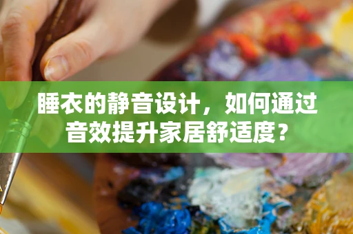 睡衣的静音设计，如何通过音效提升家居舒适度？