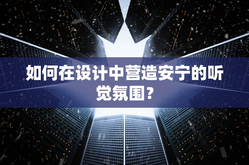 如何在设计中营造安宁的听觉氛围？