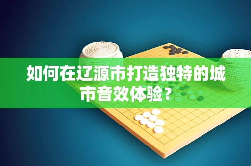 如何在辽源市打造独特的城市音效体验？