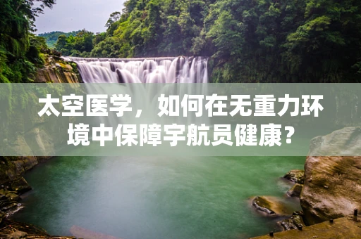 太空医学，如何在无重力环境中保障宇航员健康？