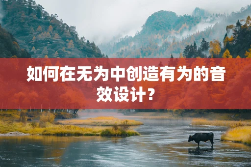 如何在无为中创造有为的音效设计？