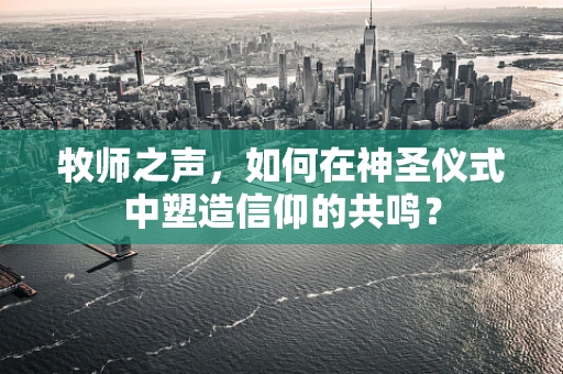 牧师之声，如何在神圣仪式中塑造信仰的共鸣？