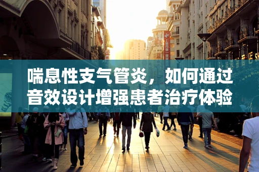 喘息性支气管炎，如何通过音效设计增强患者治疗体验？