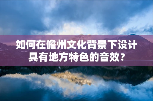 如何在儋州文化背景下设计具有地方特色的音效？