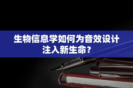 生物信息学如何为音效设计注入新生命？