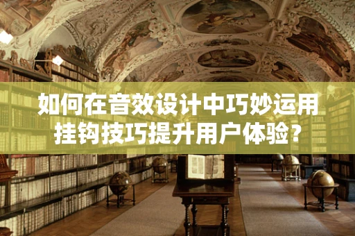 如何在音效设计中巧妙运用挂钩技巧提升用户体验？
