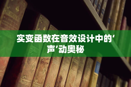 实变函数在音效设计中的‘声’动奥秘