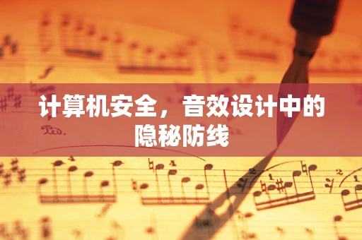 计算机安全，音效设计中的隐秘防线