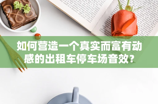 如何营造一个真实而富有动感的出租车停车场音效？