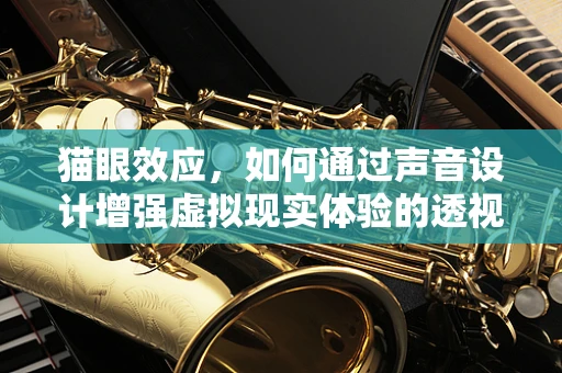 猫眼效应，如何通过声音设计增强虚拟现实体验的透视感？
