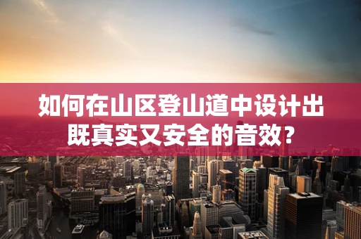 如何在山区登山道中设计出既真实又安全的音效？
