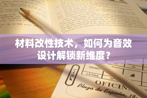 材料改性技术，如何为音效设计解锁新维度？