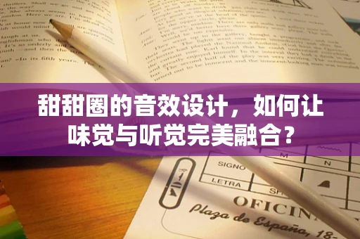 甜甜圈的音效设计，如何让味觉与听觉完美融合？