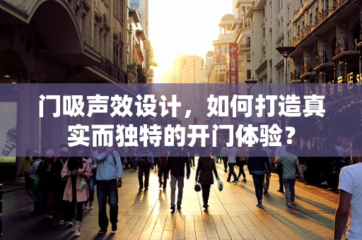 门吸声效设计，如何打造真实而独特的开门体验？