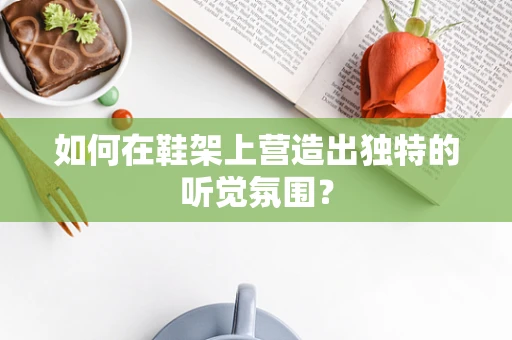 如何在鞋架上营造出独特的听觉氛围？