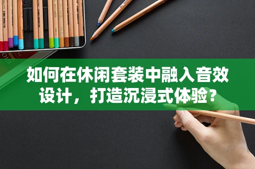 如何在休闲套装中融入音效设计，打造沉浸式体验？