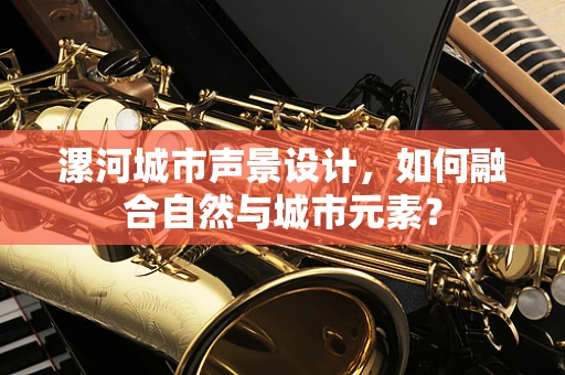 漯河城市声景设计，如何融合自然与城市元素？