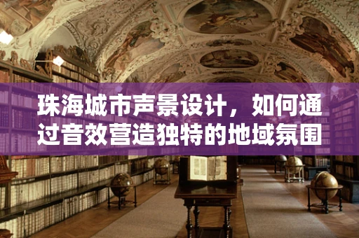 珠海城市声景设计，如何通过音效营造独特的地域氛围？