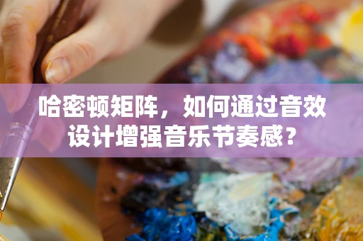 哈密顿矩阵，如何通过音效设计增强音乐节奏感？