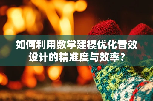 如何利用数学建模优化音效设计的精准度与效率？