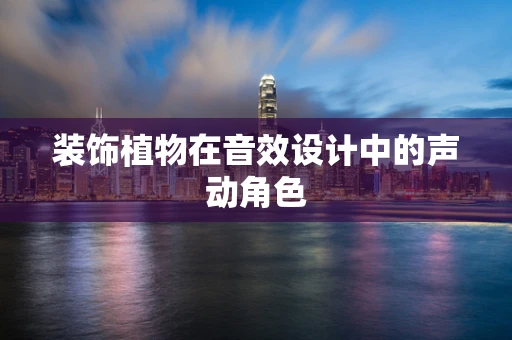 装饰植物在音效设计中的声动角色