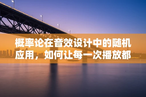 概率论在音效设计中的随机应用，如何让每一次播放都独一无二？