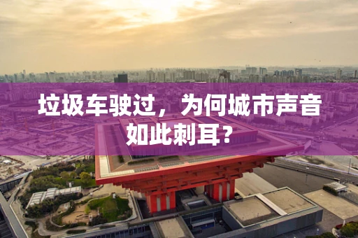 垃圾车驶过，为何城市声音如此刺耳？
