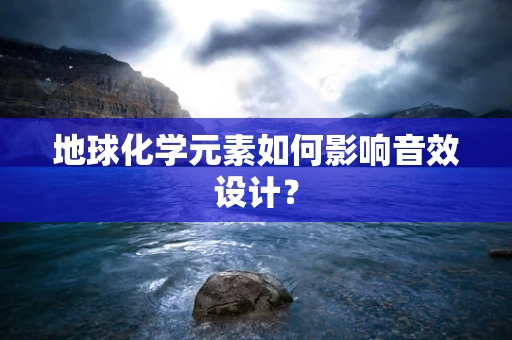 地球化学元素如何影响音效设计？