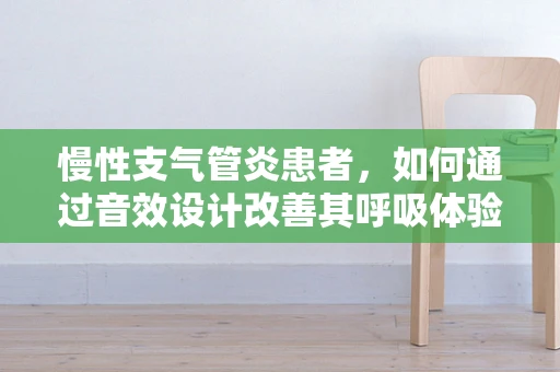 慢性支气管炎患者，如何通过音效设计改善其呼吸体验？