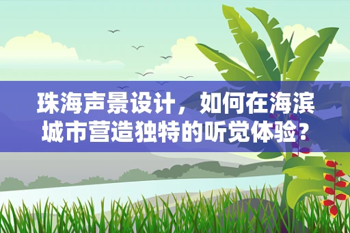 珠海声景设计，如何在海滨城市营造独特的听觉体验？