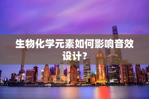 生物化学元素如何影响音效设计？